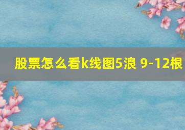 股票怎么看k线图5浪 9-12根